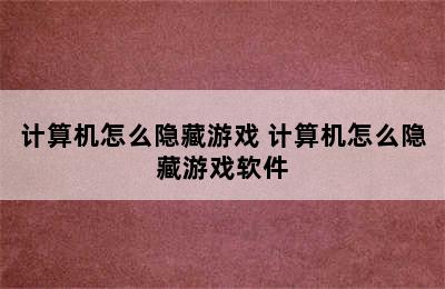 计算机怎么隐藏游戏 计算机怎么隐藏游戏软件